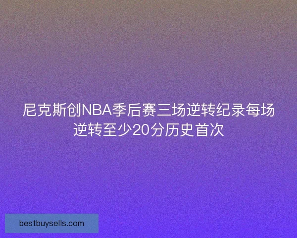 尼克斯创NBA季后赛三场逆转纪录每场逆转至少20分历史首次