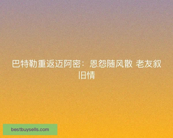 巴特勒重返迈阿密：恩怨随风散 老友叙旧情