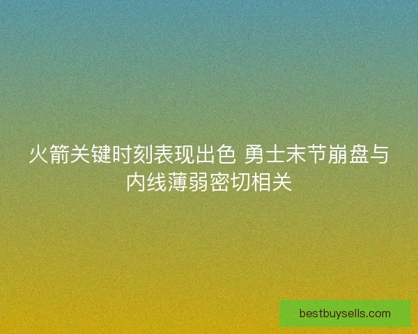 火箭关键时刻表现出色 勇士末节崩盘与内线薄弱密切相关